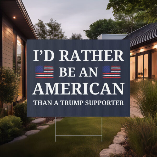 I'd Rather Be An American Than a Trump Supporter Yard Sign