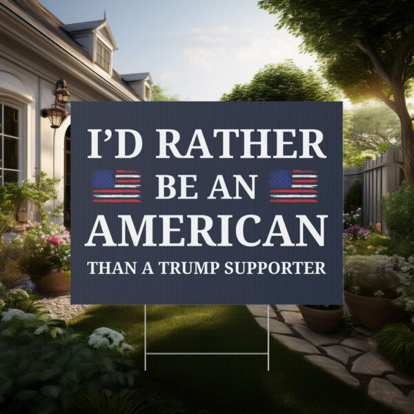 I'd Rather Be An American Than a Trump Supporter Yard Sign